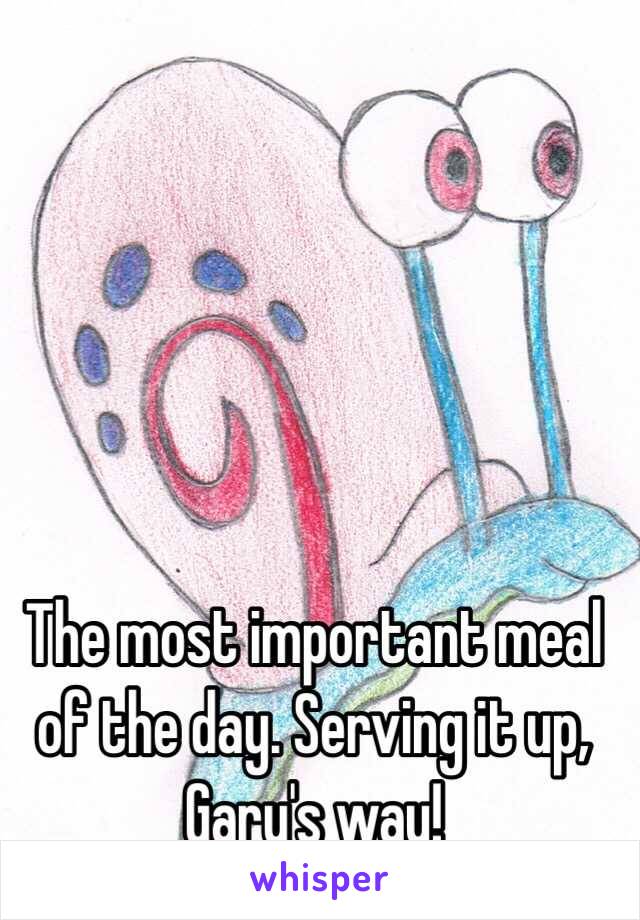 The most important meal of the day. Serving it up, Gary's way!