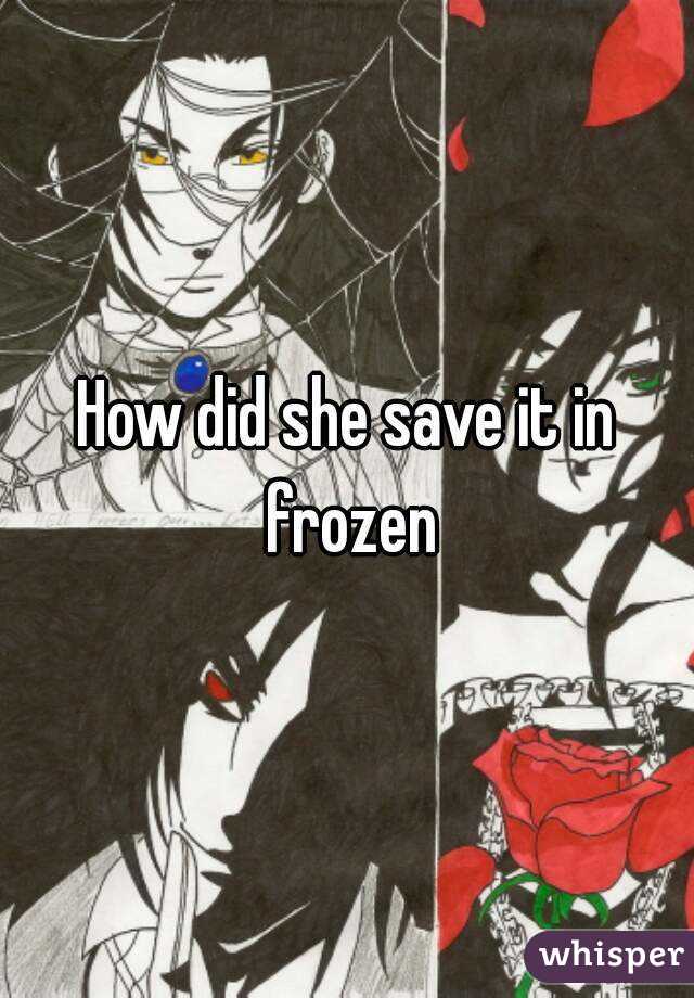 How did she save it in frozen