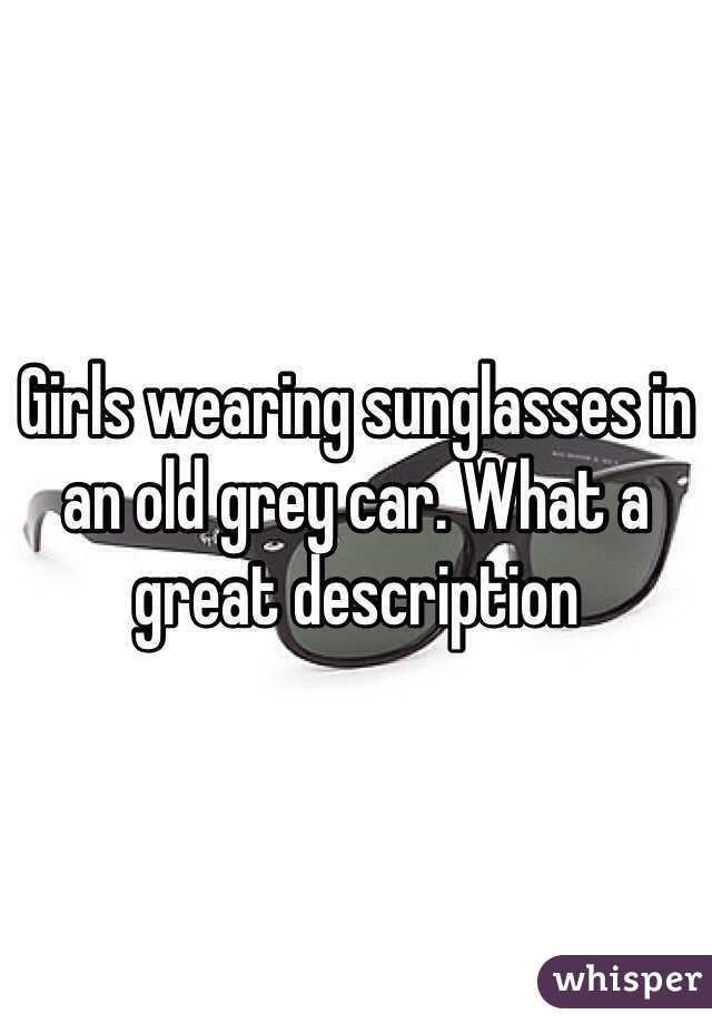 Girls wearing sunglasses in an old grey car. What a great description 