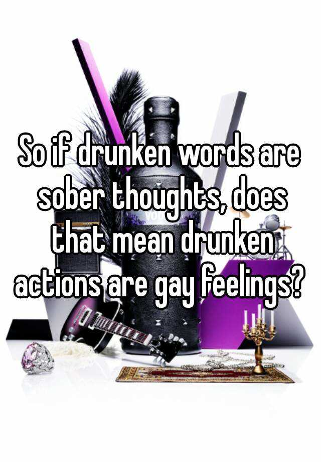 so-if-drunken-words-are-sober-thoughts-does-that-mean-drunken-actions