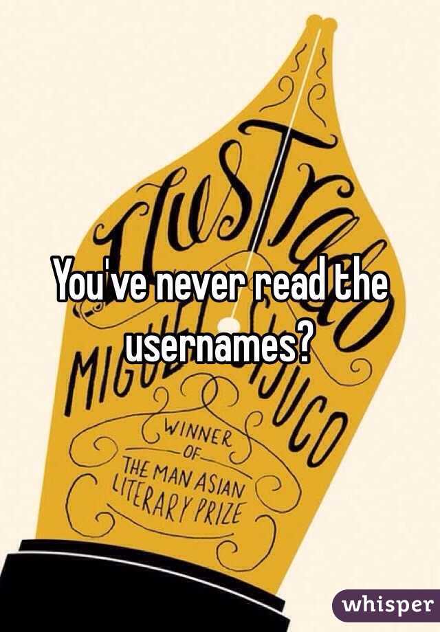 You've never read the usernames?