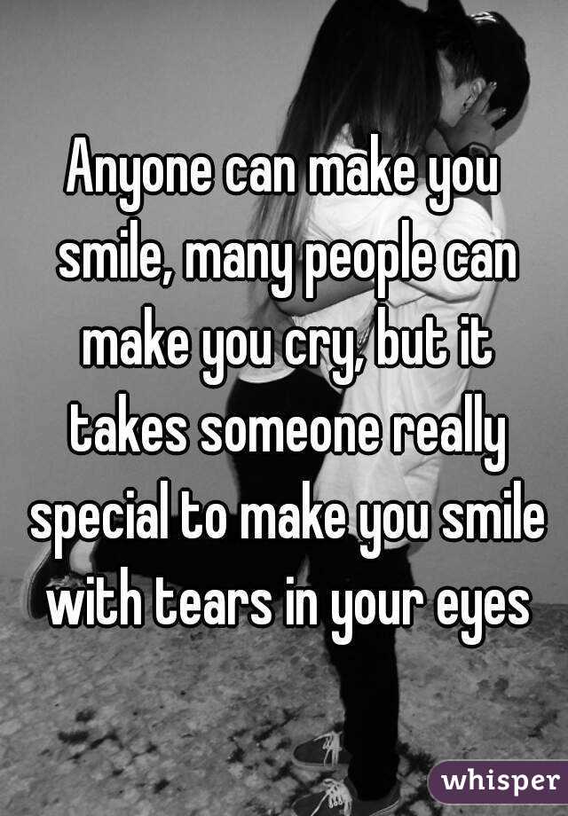 Anyone can make you smile, many people can make you cry, but it takes someone really special to make you smile with tears in your eyes