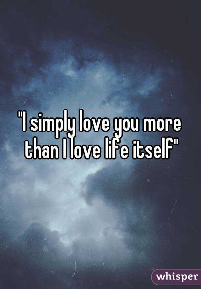 "I simply love you more than I love life itself"