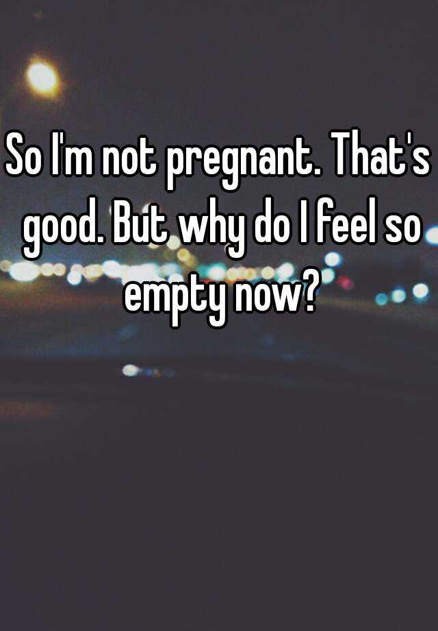 so-i-m-not-pregnant-that-s-good-but-why-do-i-feel-so-empty-now