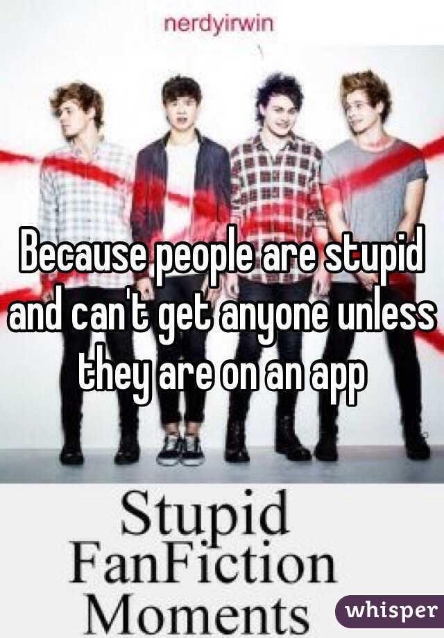 Because people are stupid and can't get anyone unless they are on an app
