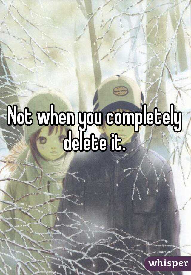 Not when you completely delete it. 