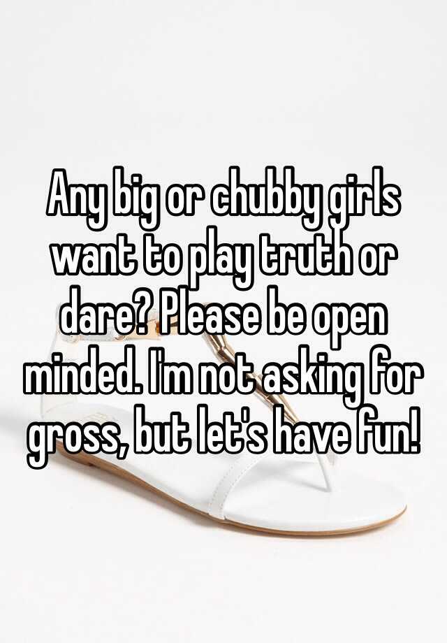 Any Big Or Chubby Girls Want To Play Truth Or Dare Please Be Open