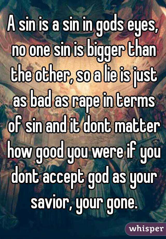 A sin is a sin in gods eyes, no one sin is bigger than the other, so a lie is just as bad as rape in terms of sin and it dont matter how good you were if you dont accept god as your savior, your gone.
