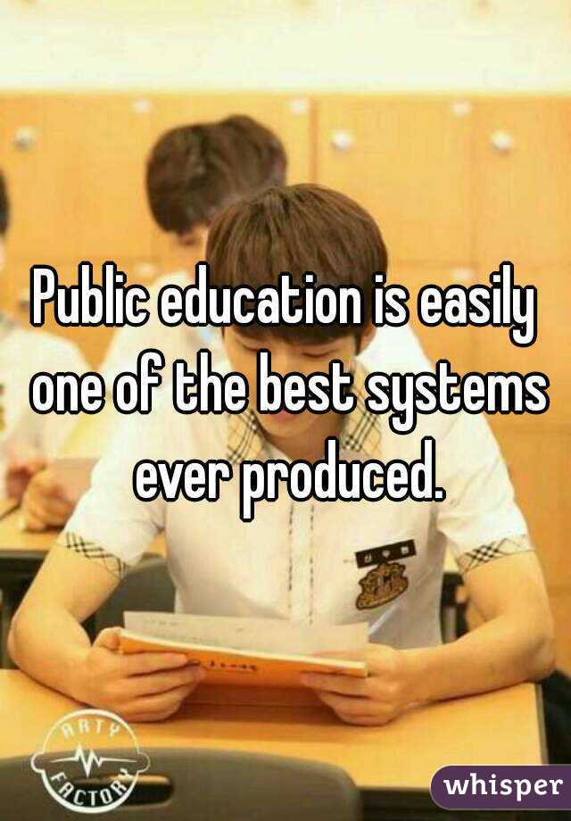 Public education is easily one of the best systems ever produced.
