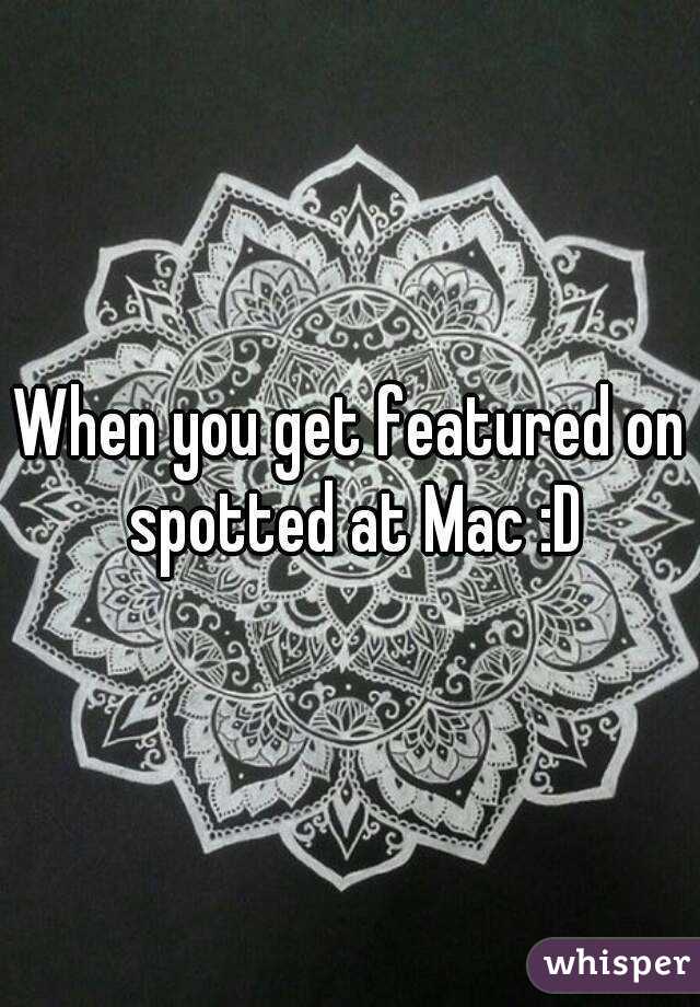 When you get featured on spotted at Mac :D