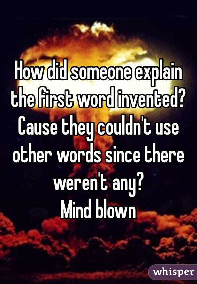 How did someone explain the first word invented? Cause they couldn't use other words since there weren't any?
Mind blown 