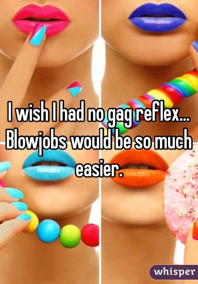 I wish I had no gag reflex... Blowjobs would be so much easier. 