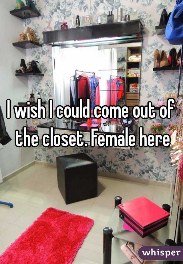 I wish I could come out of the closet. Female here