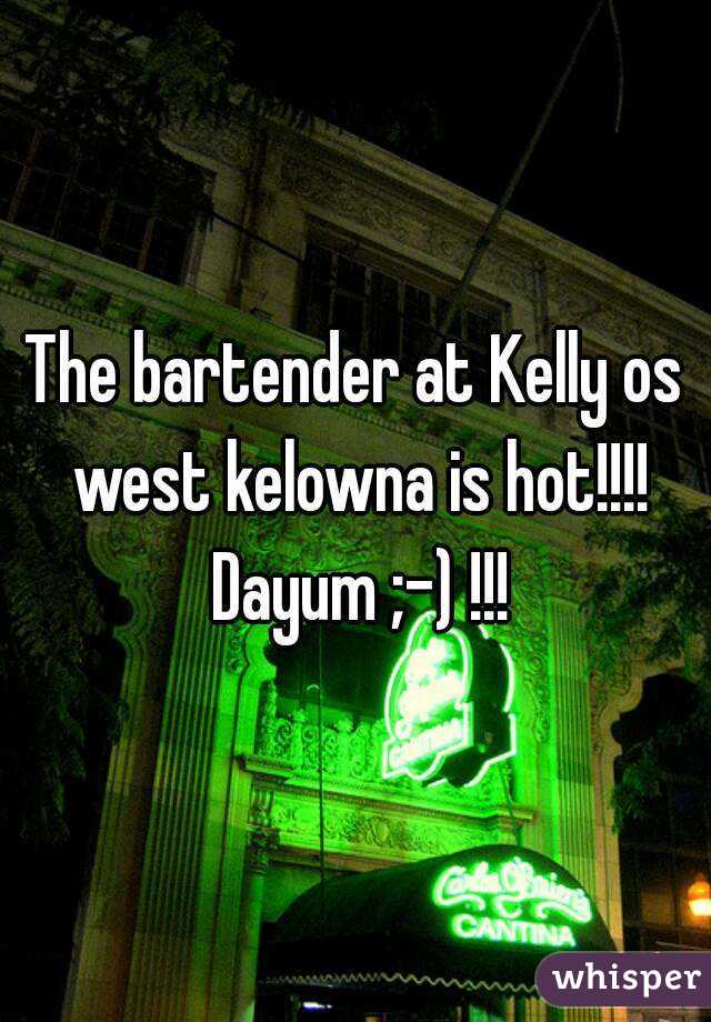 The bartender at Kelly os west kelowna is hot!!!! Dayum ;-) !!!