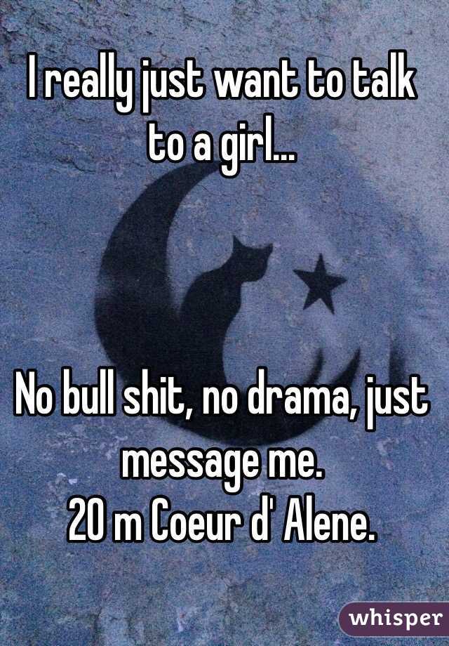 I really just want to talk to a girl... 



No bull shit, no drama, just message me.
20 m Coeur d' Alene.