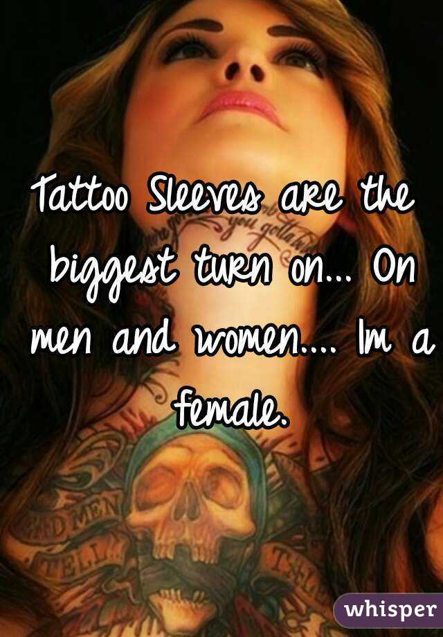Tattoo Sleeves are the biggest turn on... On men and women.... Im a female.
