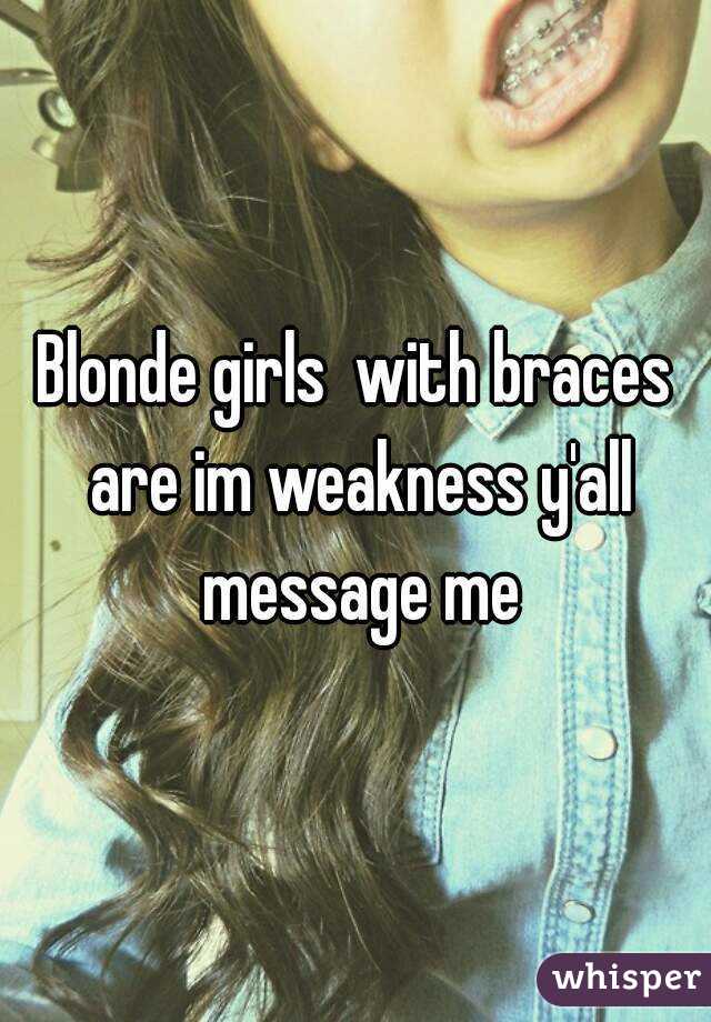 Blonde girls  with braces are im weakness y'all message me