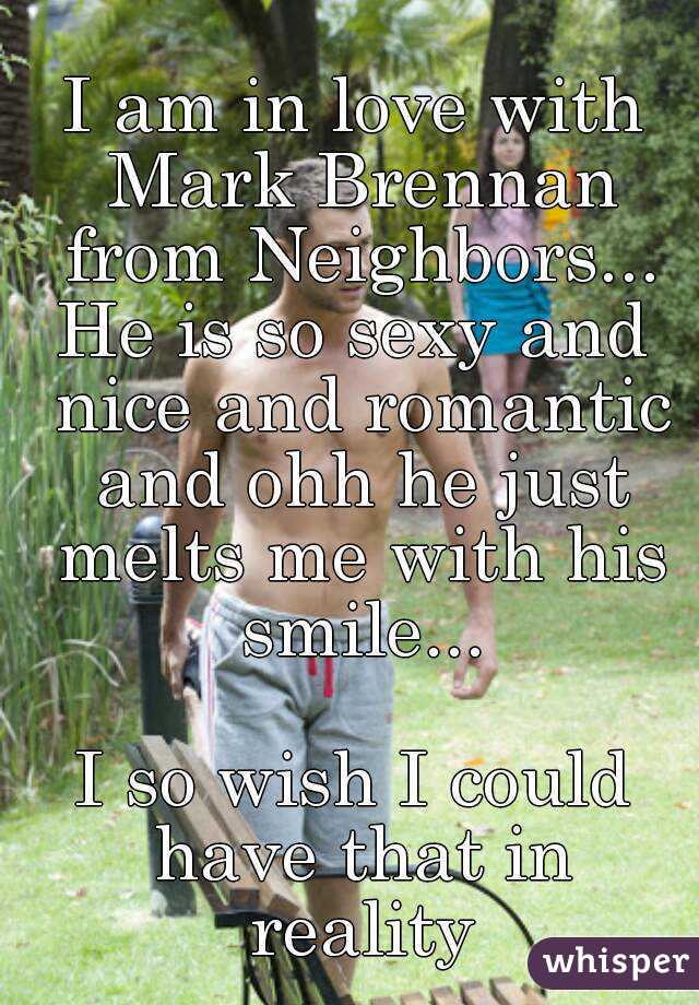 I am in love with Mark Brennan from Neighbors...
He is so sexy and nice and romantic and ohh he just melts me with his smile...

I so wish I could have that in reality