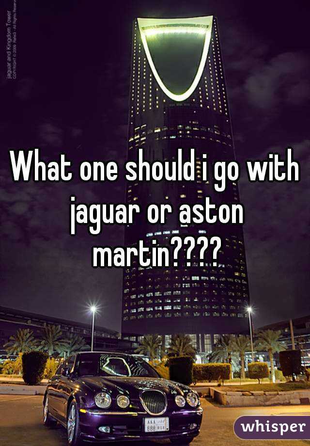 What one should i go with jaguar or aston martin????