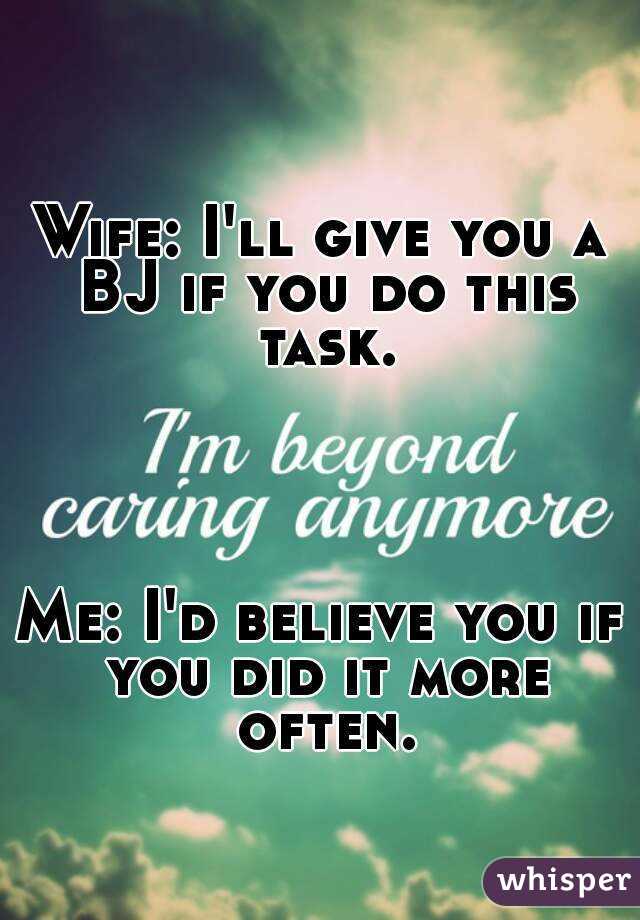 Wife: I'll give you a BJ if you do this task.




Me: I'd believe you if you did it more often.