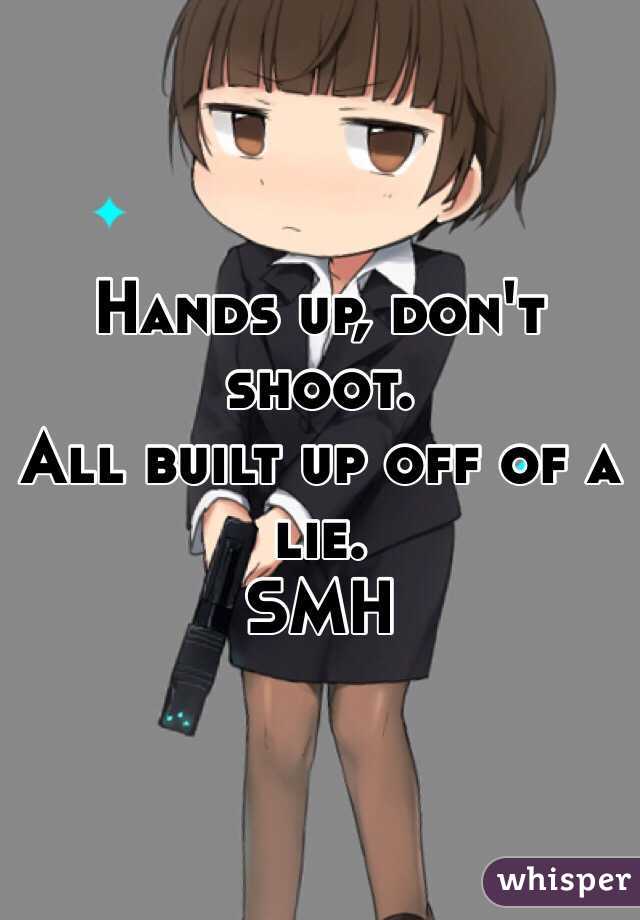 Hands up, don't shoot. 
All built up off of a lie. 
SMH