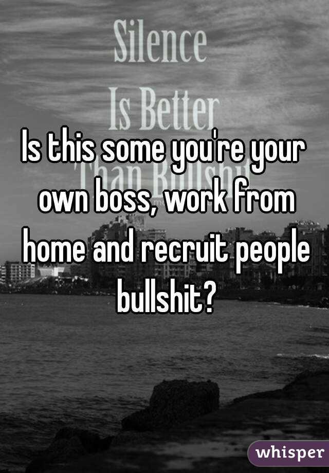 Is this some you're your own boss, work from home and recruit people bullshit?