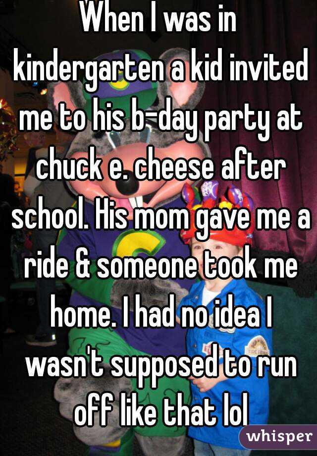 When I was in kindergarten a kid invited me to his b-day party at chuck e. cheese after school. His mom gave me a ride & someone took me home. I had no idea I wasn't supposed to run off like that lol