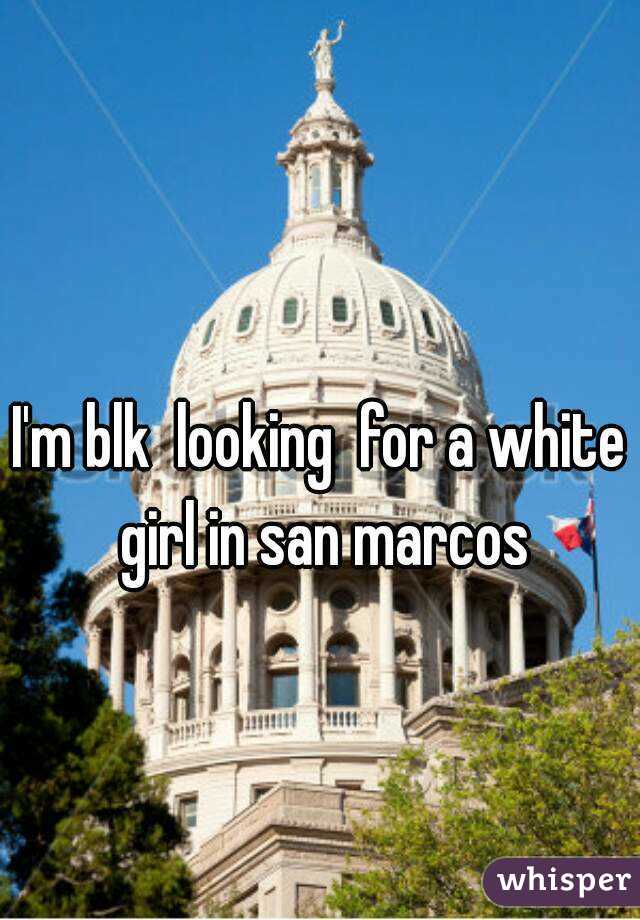 I'm blk  looking  for a white  girl in san marcos 