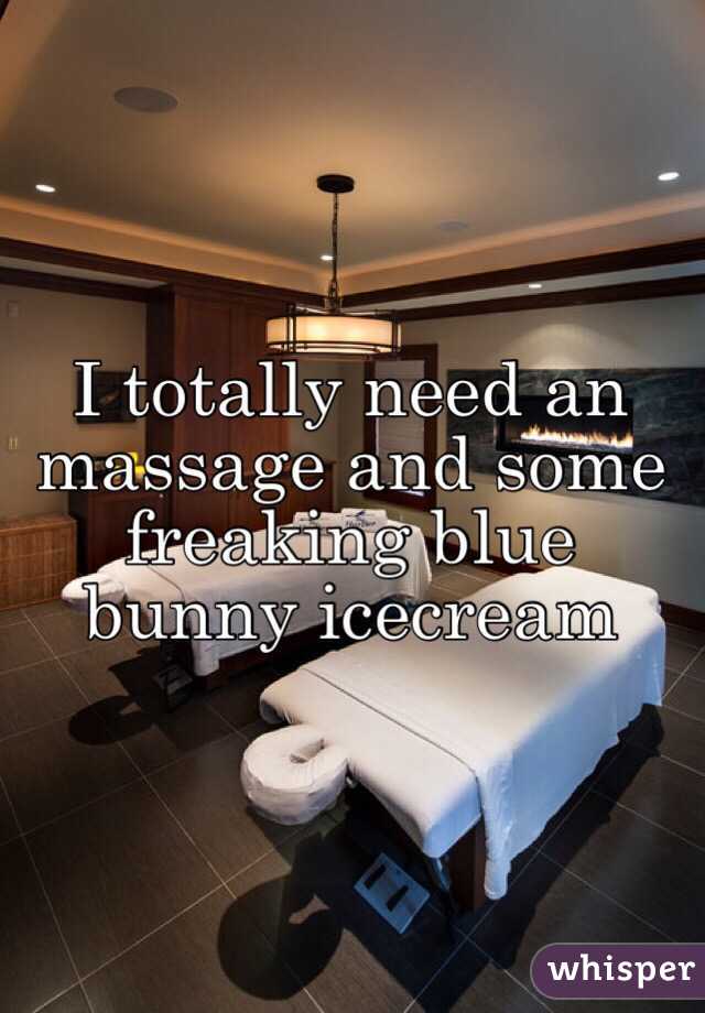 I totally need an massage and some freaking blue bunny icecream