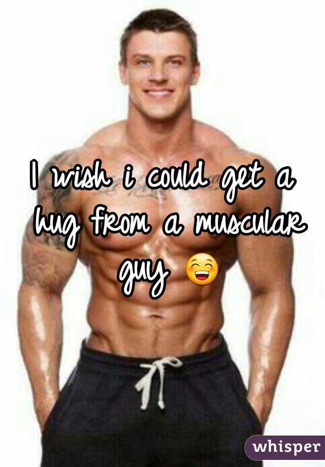 I wish i could get a hug from a muscular guy 😁