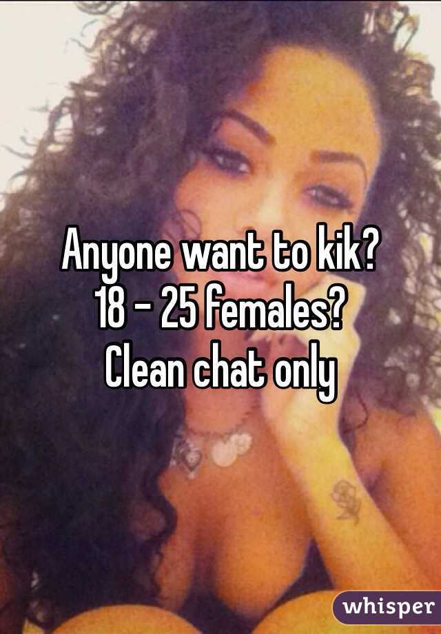 Anyone want to kik?
18 - 25 females?
Clean chat only