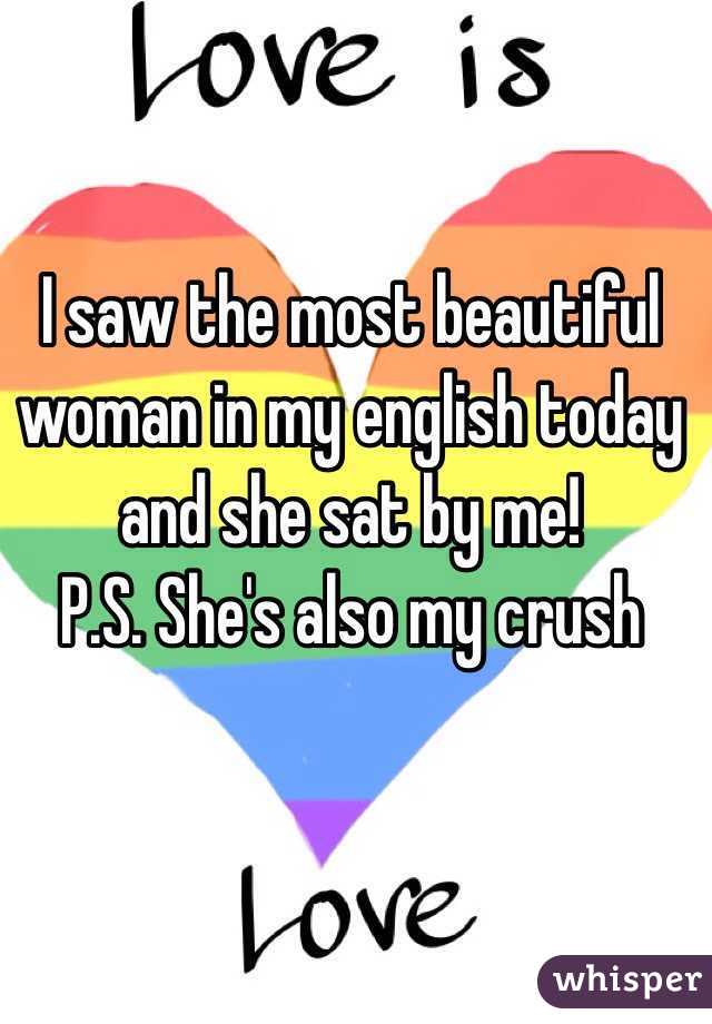 I saw the most beautiful woman in my english today and she sat by me! 
P.S. She's also my crush