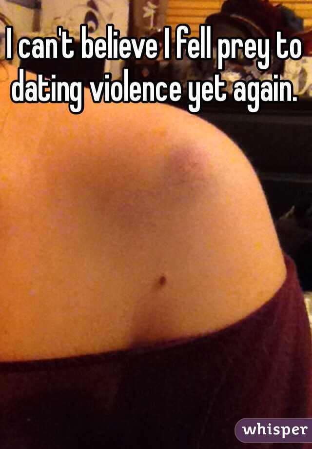I can't believe I fell prey to dating violence yet again.