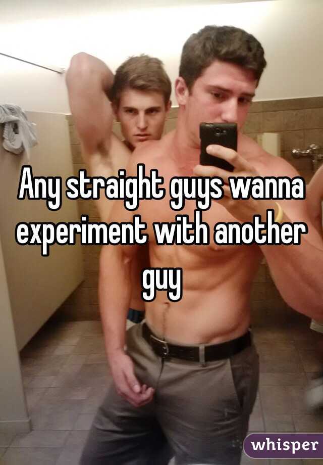 Any straight guys wanna experiment with another guy 