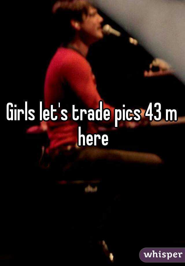 Girls let's trade pics 43 m here