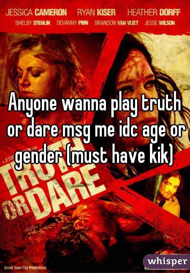 Anyone wanna play truth or dare msg me idc age or gender (must have kik) 