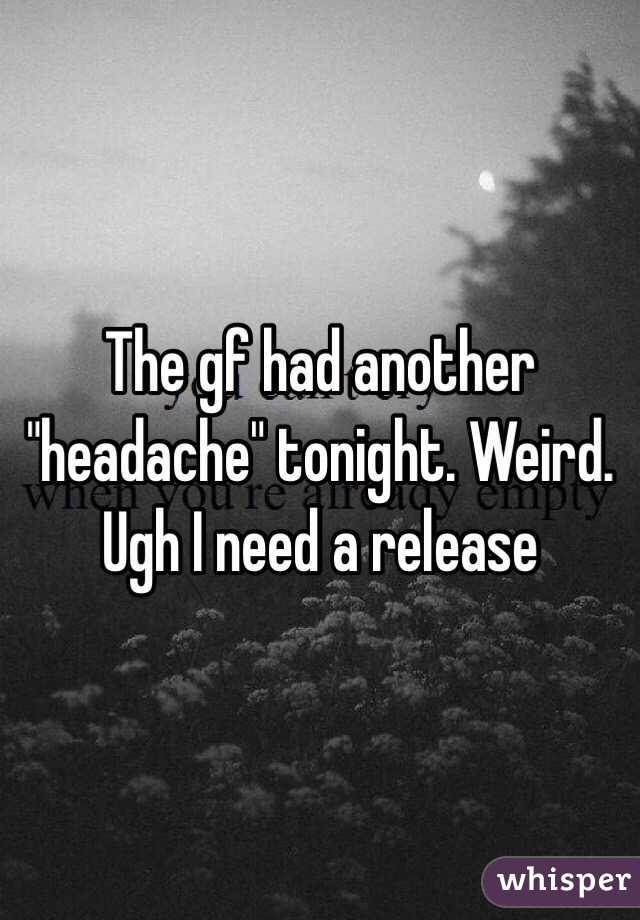 The gf had another "headache" tonight. Weird. Ugh I need a release 