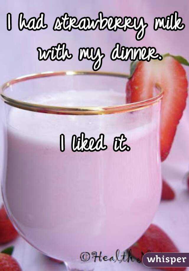 I had strawberry milk with my dinner.


I liked it.
