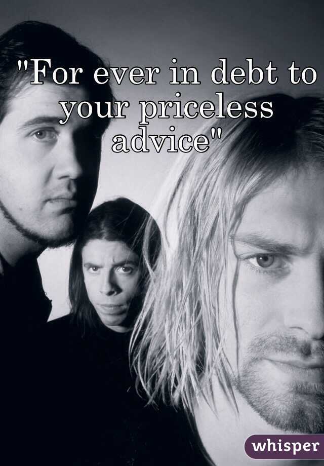 "For ever in debt to your priceless advice"