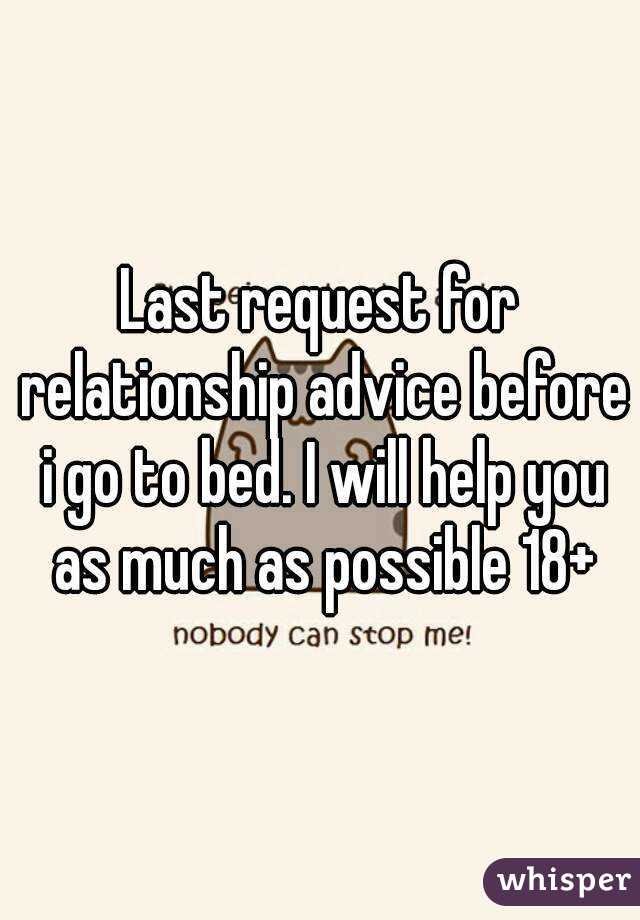 Last request for relationship advice before i go to bed. I will help you as much as possible 18+