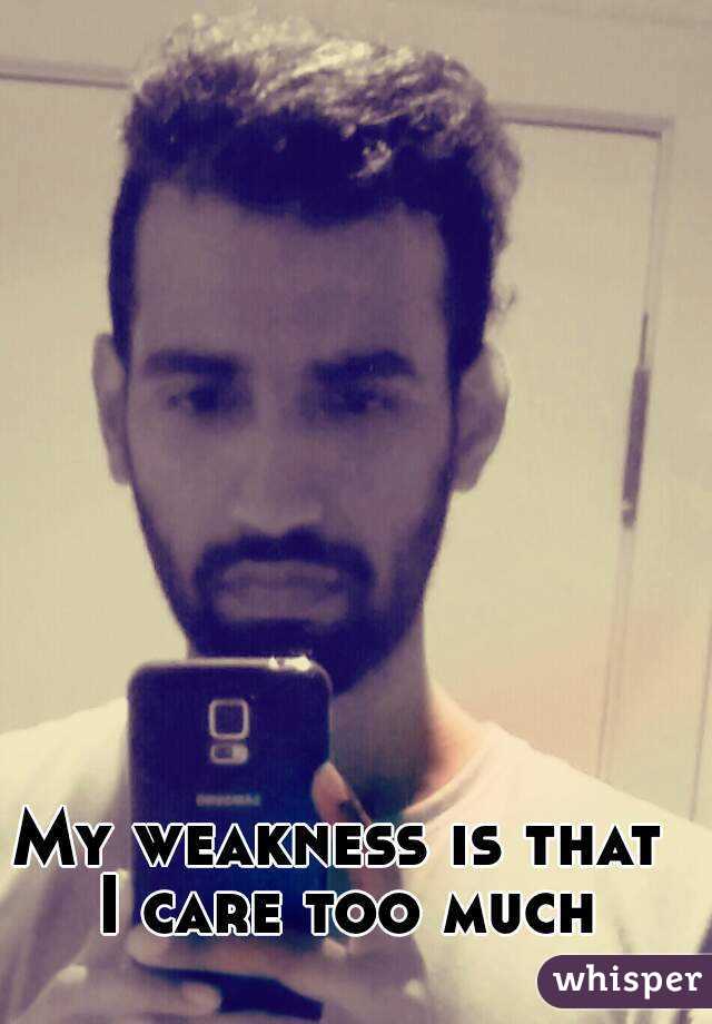 My weakness is that I care too much