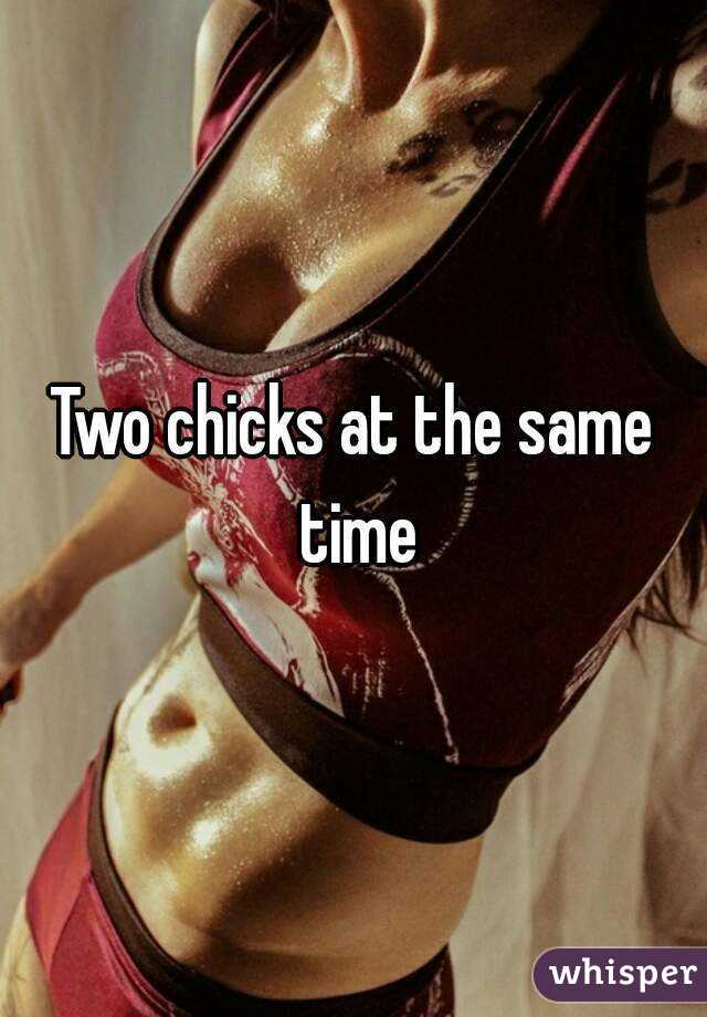 Two chicks at the same time
