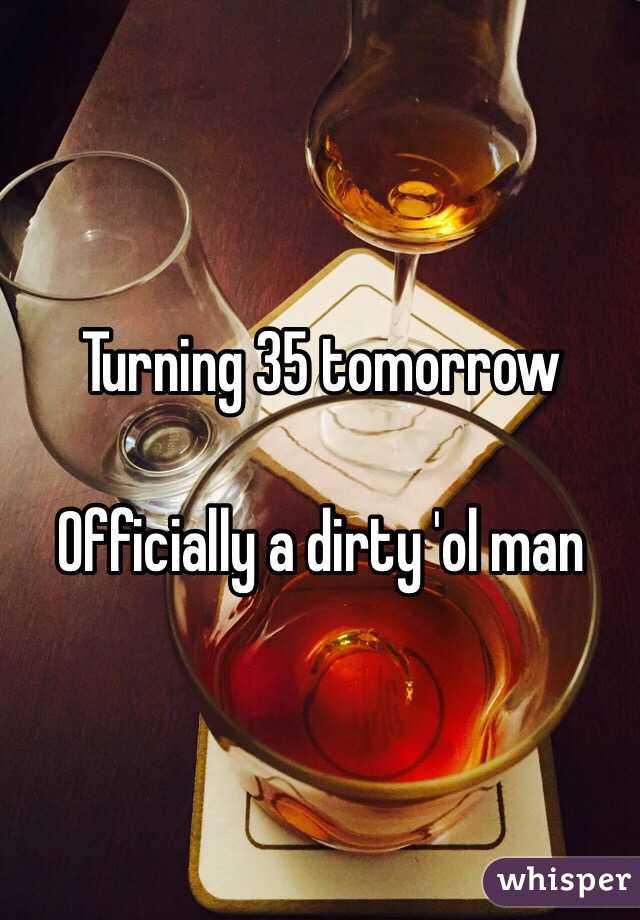 Turning 35 tomorrow

Officially a dirty 'ol man