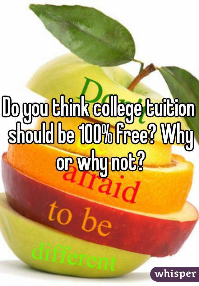 Do you think college tuition should be 100% free? Why or why not?