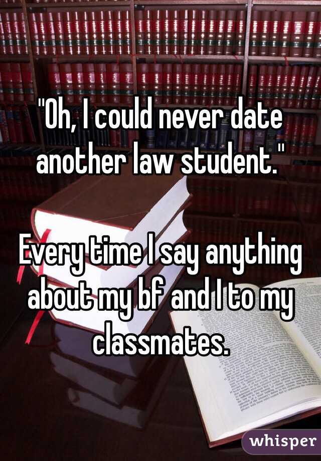 "Oh, I could never date another law student."

Every time I say anything about my bf and I to my classmates.