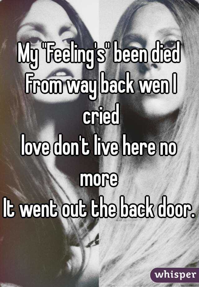 My "Feeling's" been died From way back wen I cried
love don't live here no more 
It went out the back door.

