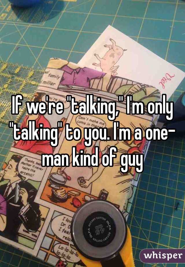 If we're "talking," I'm only "talking" to you. I'm a one-man kind of guy 