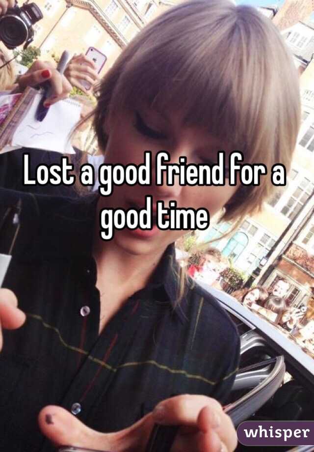 Lost a good friend for a good time 