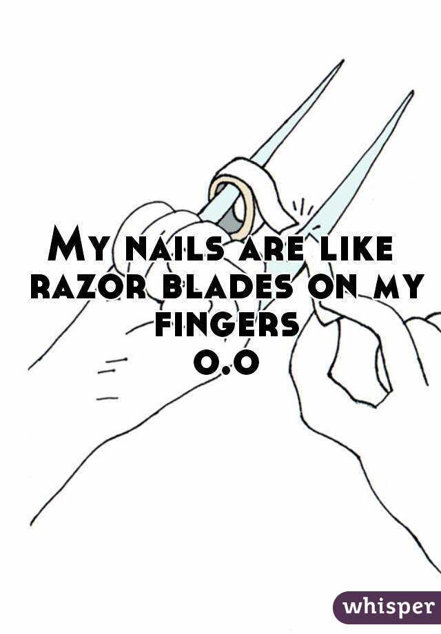 My nails are like razor blades on my fingers o.o