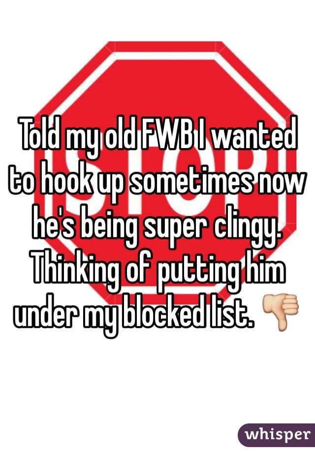 Told my old FWB I wanted to hook up sometimes now he's being super clingy. Thinking of putting him under my blocked list. 👎